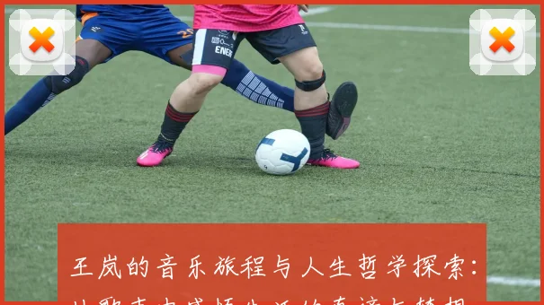 王岚的音乐旅程与人生哲学探索：从歌声中感悟生活的真谛与梦想