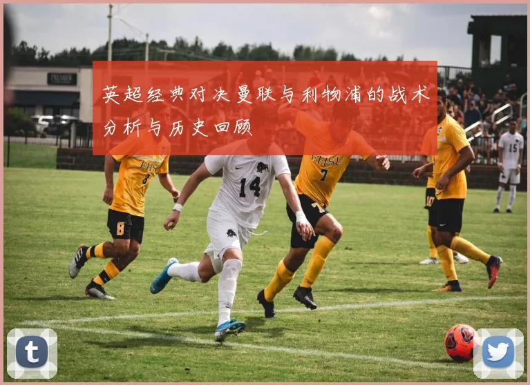 英超经典对决曼联与利物浦的战术分析与历史回顾