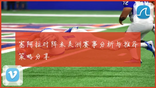 塞阿拉对阵米美洲赛事分析与推荐策略分享