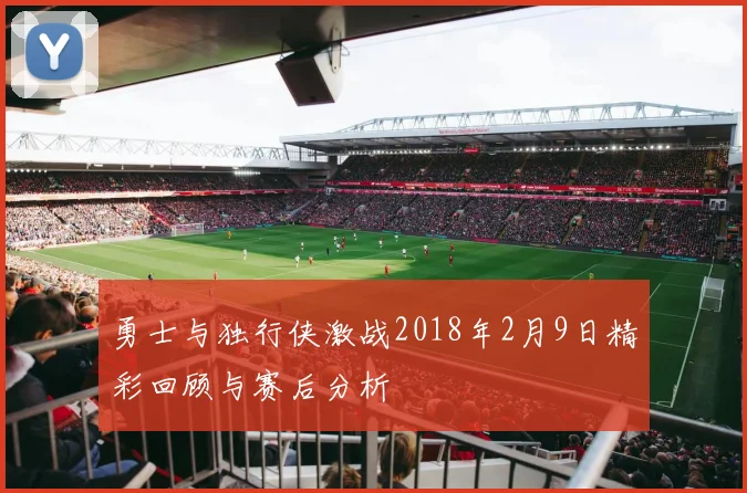 勇士与独行侠激战2018年2月9日精彩回顾与赛后分析