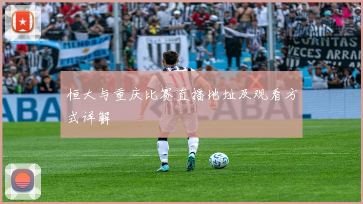 恒大与重庆比赛直播地址及观看方式详解