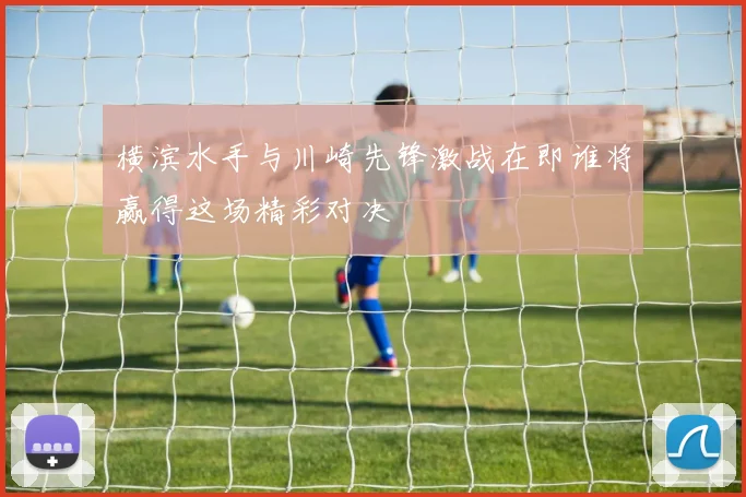 横滨水手与川崎先锋激战在即谁将赢得这场精彩对决