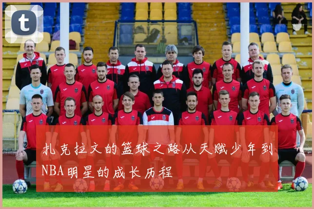 扎克拉文的篮球之路从天赋少年到NBA明星的成长历程