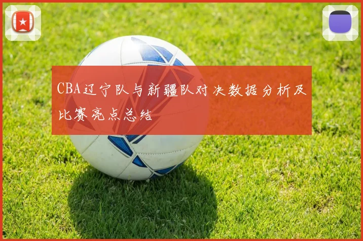 CBA辽宁队与新疆队对决数据分析及比赛亮点总结