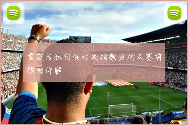 雷霆与独行侠对决指数分析及赛前预测详解