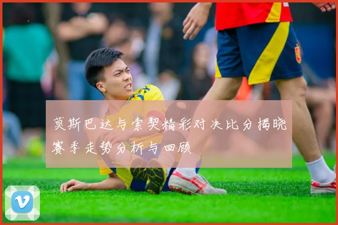 莫斯巴达与索契精彩对决比分揭晓赛季走势分析与回顾