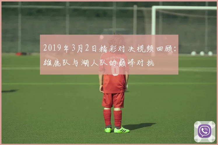 2019年3月2日精彩对决视频回顾：雄鹿队与湖人队的巅峰对抗