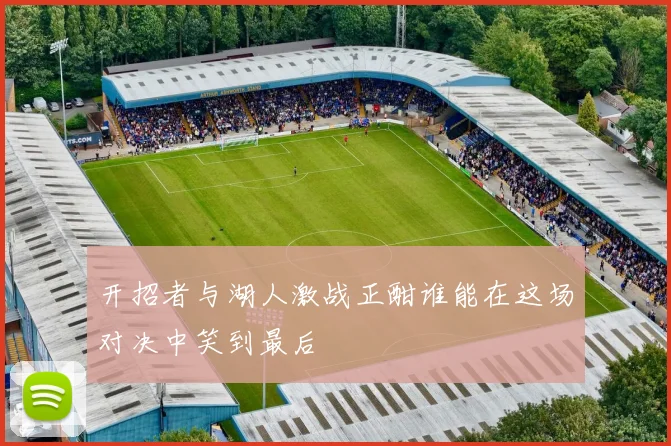 开招者与湖人激战正酣谁能在这场对决中笑到最后