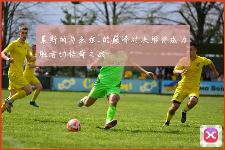 莱斯纳与米尔1的巅峰对决谁将成为胜者的传奇之战