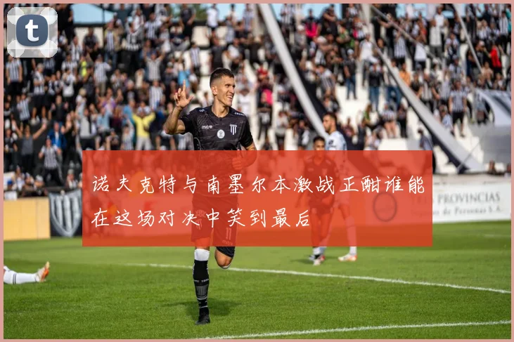 诺夫克特与南墨尔本激战正酣谁能在这场对决中笑到最后