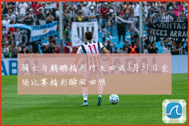 骑士与鹈鹕精彩对决回放3月31日全场比赛精彩瞬间回顾