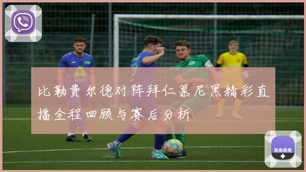 比勒费尔德对阵拜仁慕尼黑精彩直播全程回顾与赛后分析