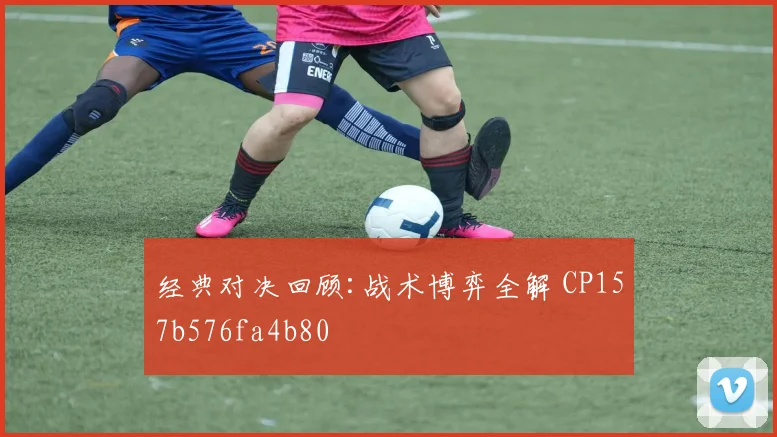 经典对决回顾:战术博弈全解 CP157b576fa4b80