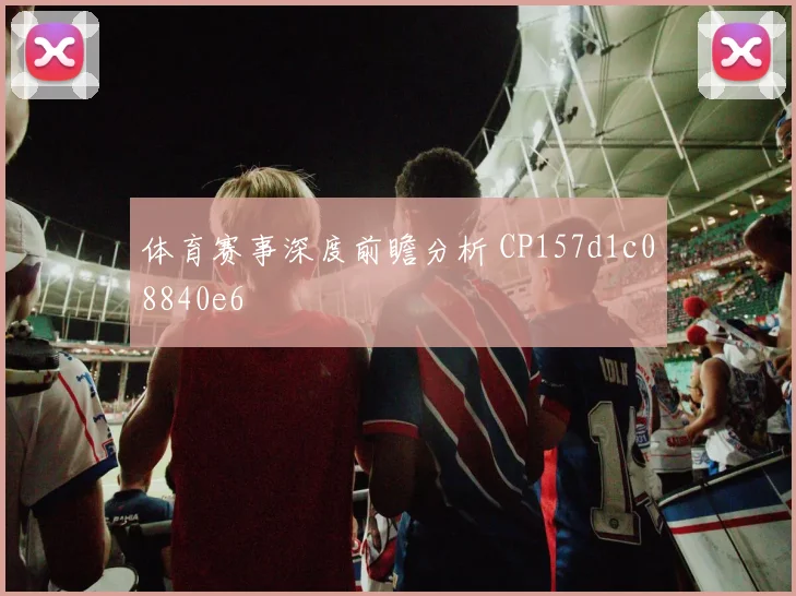 体育赛事深度前瞻分析 CP157d1c08840e6