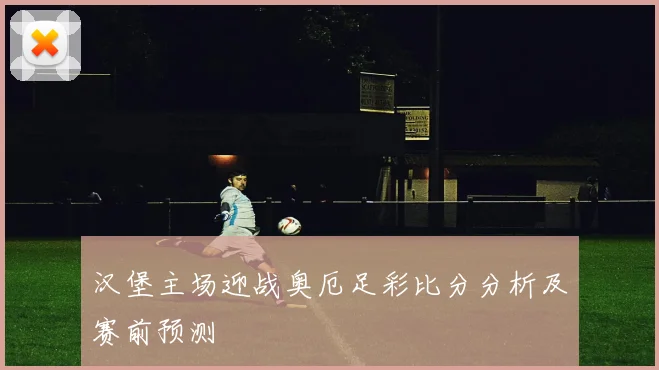 汉堡主场迎战奥厄足彩比分分析及赛前预测